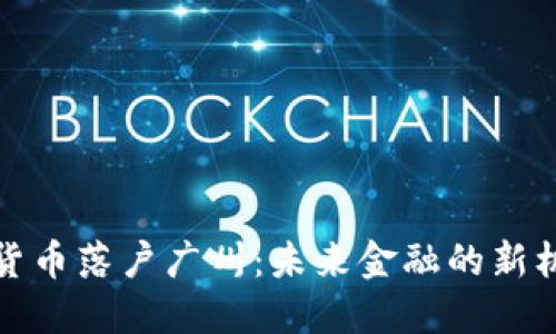 推动数字货币落户广州：未来金融的新机遇与挑战