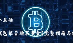 思考一个且的  ```以太坊钱包能否购买黄金？完整