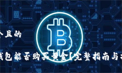 思考一个且的  
```
以太坊钱包能否购买黄金？完整指南与操作流程