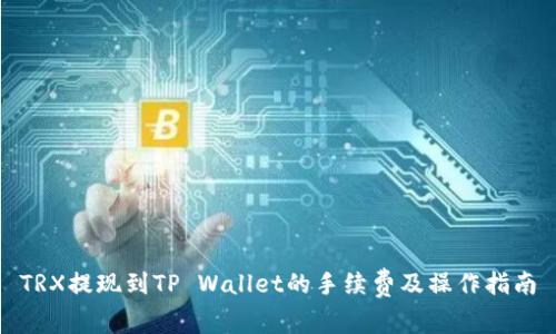 TRX提现到TP Wallet的手续费及操作指南